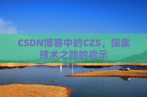 CSDN博客中的CZS，探索技术之路的启示
